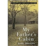 My Father's Cabin : A Tale of Life, Love, Loss and Land