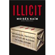 Illicit : How Smugglers, Traffickers, and Copycats Are Hijacking the Global Economy