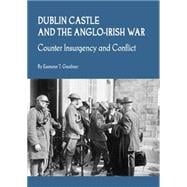 Dublin Castle and the Anglo-Irish War: Counter Insurgency and Conflict