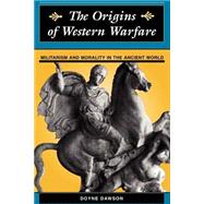 The Origins Of Western Warfare: Militarism And Morality In The Ancient World