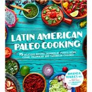 Latin American Paleo Cooking 75 Delicious Recipes Inspired By Puerto Rican, Cuban, Colombian and Caribbean Cuisines