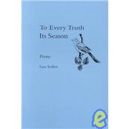 To Every Truth Its Season : Poems