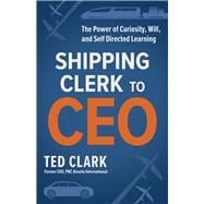 Shipping Clerk to CEO The Power of Curiosity, Will and Self Directed Learning