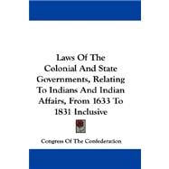 Laws of the Colonial and State Governments, Relating to Indians and Indian Affairs, from 1633 to 1831 Inclusive