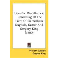 Heraldic Miscellanies : Consisting of the Lives of Sir William Dugdale, Garter and Gregory King (1800)