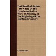 Fort Braddock Letters - or, a Tale of the French and Indian Wars, in America, at the Beginning of the Eighteenth Century