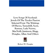 Love Songs of Scotland: Jewels of the Tender Passion Selected from the Writings of Burns, Tannahill, Scott, Ramsay, Lady Nairne, Macneill, Jamieson, Hogg, Douglas, Allan and