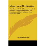 Money and Civilization : Or A History of the Monetary Laws and Systems of Various States since the Dark Ages, and Their Influence upon Civilization (18