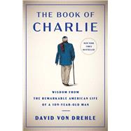 The Book of Charlie Wisdom from the Remarkable American Life of a 109-Year-Old Man