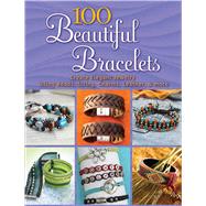 100 Beautiful Bracelets Create Elegant Jewelry Using Beads, String, Charms, Leather, and more