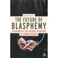 The Future of Blasphemy Speaking of the Sacred in an Age of Human Rights