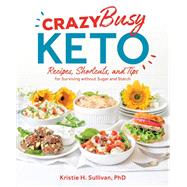 Crazy Busy Keto Recipes, Shortcuts, and Tips for Surviving without Sugar and Starch