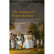 The Politics of Reproduction Race, Medicine, and Fertility in the Age of Abolition