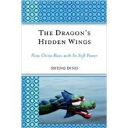 The Dragon's Hidden Wings How China Rises with Its Soft Power