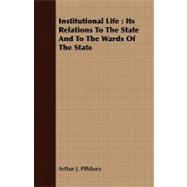 Institutional Life : Its Relations to the State and to the Wards of the State