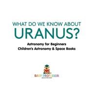 What Do We Know about Uranus? Astronomy for Beginners | Children's Astronomy & Space Books