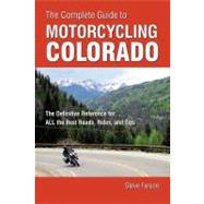 The Complete Guide to Motorcycling Colorado The Definitive Reference for ALL the Best Roads, Rides, and Tips