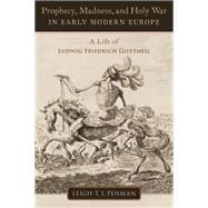 Prophecy, Madness, and Holy War in Early Modern Europe A Life of Ludwig Friedrich Gifftheil