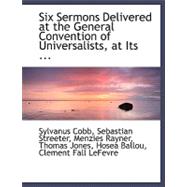 Six Sermons Delivered at the General Convention of Universalists, at Its Annual Session in Concord