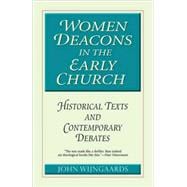 Women Deacons in the Early Church Historical Texts and Contemporary Debates