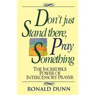 Don't Just Stand There, Pray Something : Secrets of Effective Prayer