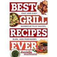 Best Grill Recipes Ever Fast and Easy Barbecue Plus Sauces, Rubs, and Marinades