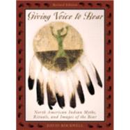 Giving Voice to Bear North American Indian Myths, Rituals, and Images of the Bear