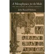 A Metaphysics for the Mob The Philosophy of George Berkeley