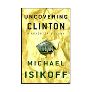 Uncovering Clinton : A Reporter's Story