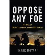 Oppose Any Foe The Rise of America's Special Operations Forces