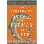 The Extraordinary Voyage of Pytheas the Greek The Man Who Discovered Britain