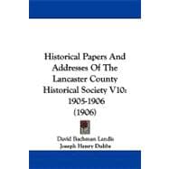 Historical Papers and Addresses of the Lancaster County Historical Society V10 : 1905-1906 (1906)
