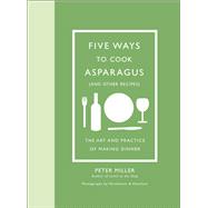 Five Ways to Cook Asparagus (and Other Recipes) The Art and Practice of Making Dinner