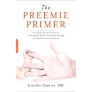 The Preemie Primer A Complete Guide for Parents of Premature Babies -- from Birth through the Toddler Years and Beyond