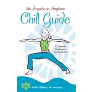 The Anywhere, Anytime Chill Guide 77 Simple Strategies for Serenity