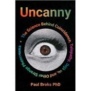 Uncanny What Coincidence, Déjà vu, Telepathy and Other Strange Phenomena Reveal about How Our Minds Work