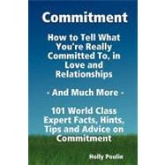 Commitment - How to Tell What You're Really Committed to, in Love and Relationships - and Much More - 101 World Class Expert Facts, Hints, Tips and Advice on Commitment