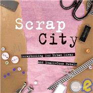 Scrap City Scrapbooking for Urban Divas and Small Town Rebels