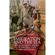 Emigration and the Sea An Alternative History of Portugal and the Portuguese