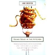 Going Solo in the Kitchen A Practical and Persuasive Cookbook for Anyone Living Alone-with More Than 350 Easy, Delicious Recipes and Strategies for Food Shopping, Storing, and Recycling