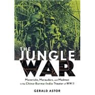 The Jungle War Mavericks, Marauders and Madmen in the China-Burma-India Theater of World War II