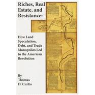 Riches, Real Estate, and Resistance How Land Speculation, Debt, and Trade Monopolies Led to the American Revolution