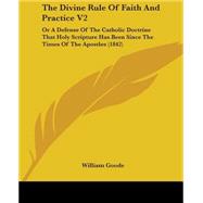 Divine Rule of Faith and Practice V2 : Or A Defense of the Catholic Doctrine That Holy Scripture Has Been since the Times of the Apostles (1842)