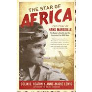 The Star of Africa The Story of Hans Marseille, the Rogue Luftwaffe Ace Who Dominated the WWII Skies