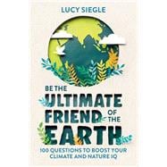 Be the Ultimate Friend of the Earth 100 Questions to Boost Your Climate and Nature IQ