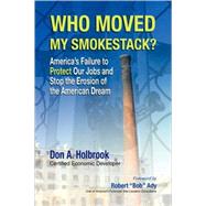 Who Moved My Smokestack? : America's Failure to Protect Our Jobs and Stop the Erosion of the American Dream