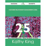 Customer Relationship Management 25 Success Secrets: 25 Most Asked Questions on Customer Relationship Management