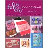 Fast, Fun and Easy Book Cover Art : Add a Quilted Fabric Touch to Binders, Scrapbooks, Journals and More