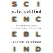 Scienceblind Why Our Intuitive Theories About the World Are So Often Wrong