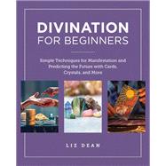 Divination for Beginners Simple Techniques for Manifestation and Predicting the Future with Cards, Crystals, and More